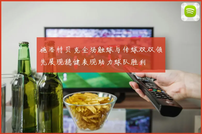 施洛特贝克全场触球与传球双双领先展现稳健表现助力球队胜利