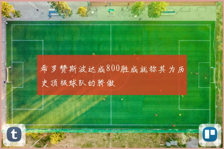 希罗赞斯波达成800胜成就称其为历史顶级球队的骄傲