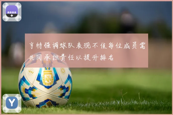 亨特强调球队表现不佳每位成员需共同承担责任以提升排名