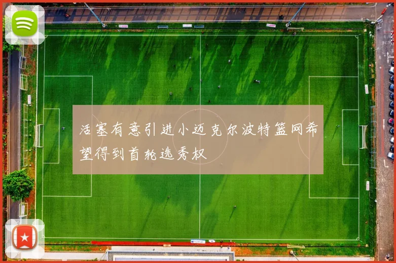 活塞有意引进小迈克尔波特篮网希望得到首轮选秀权