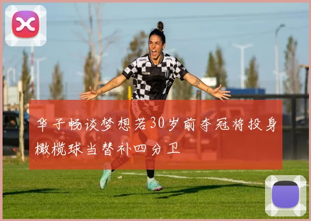 华子畅谈梦想若30岁前夺冠将投身橄榄球当替补四分卫