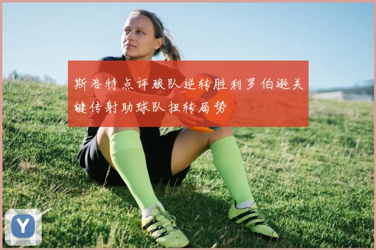 斯洛特点评狼队逆转胜利罗伯逊关键传射助球队扭转局势