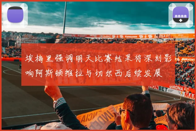 埃梅里强调明天比赛结果将深刻影响阿斯顿维拉与切尔西后续发展