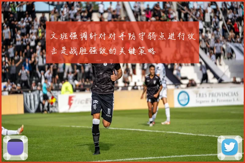 文班强调针对对手防守弱点进行攻击是战胜强敌的关键策略