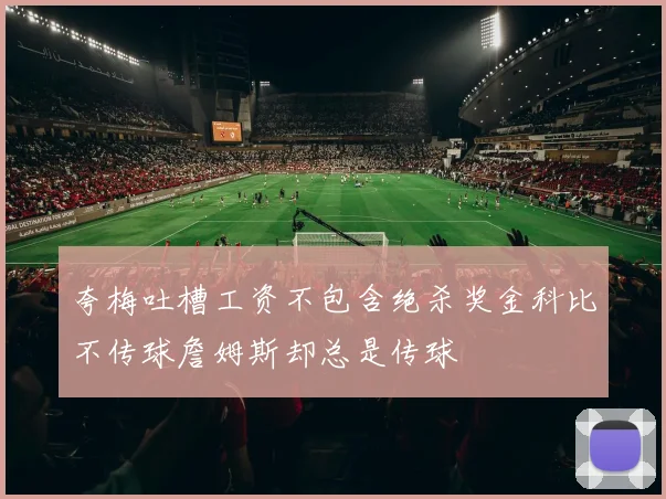 夸梅吐槽工资不包含绝杀奖金科比不传球詹姆斯却总是传球