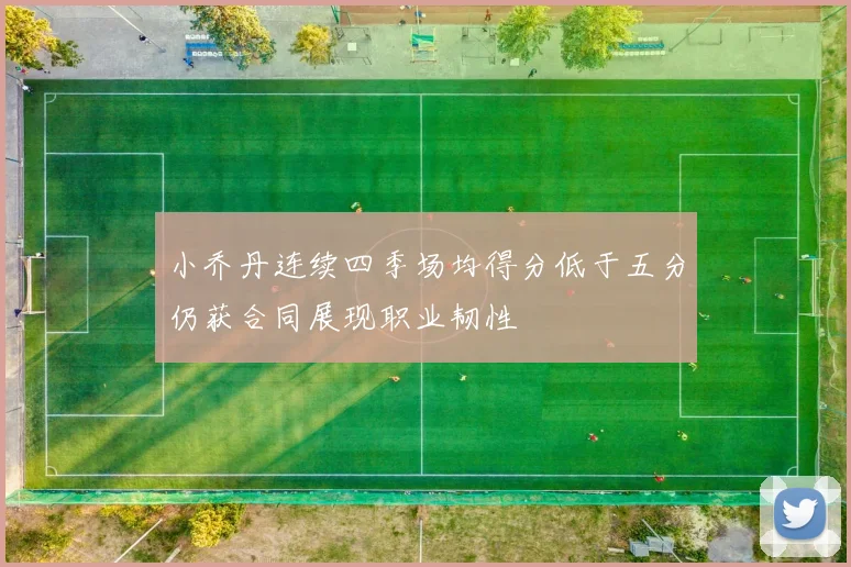 小乔丹连续四季场均得分低于五分仍获合同展现职业韧性