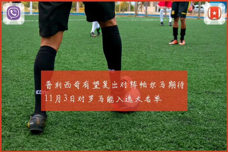 普利西奇有望复出对阵帕尔马期待11月3日对罗马能入选大名单