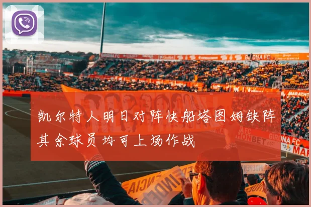 凯尔特人明日对阵快船塔图姆缺阵其余球员均可上场作战