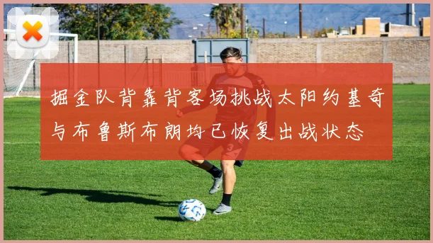 掘金队背靠背客场挑战太阳约基奇与布鲁斯布朗均已恢复出战状态
