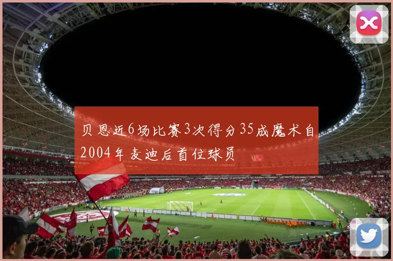 贝恩近6场比赛3次得分35成魔术自2004年麦迪后首位球员
