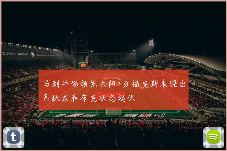 马刺半场领先太阳7分福克斯表现出色狄龙和布克状态起伏