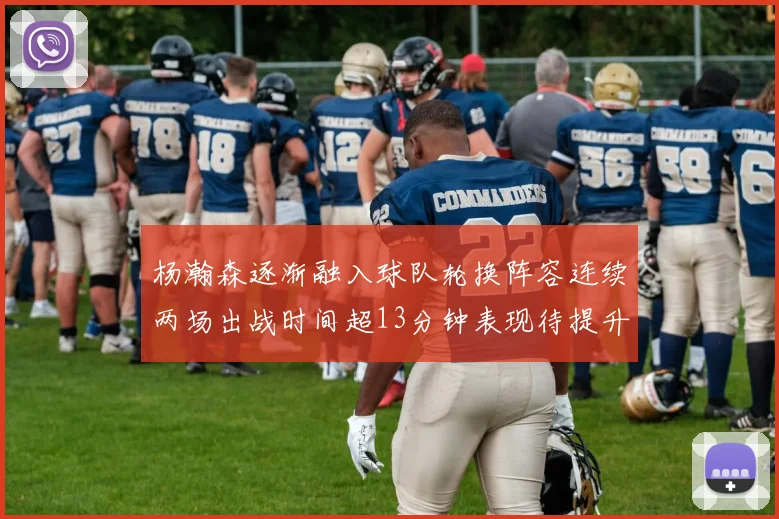 杨瀚森逐渐融入球队轮换阵容连续两场出战时间超13分钟表现待提升