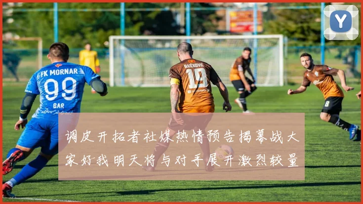 调皮开拓者社媒热情预告揭幕战大家好我明天将与对手展开激烈较量