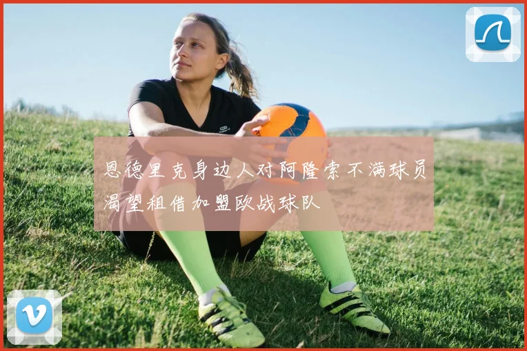 恩德里克身边人对阿隆索不满球员渴望租借加盟欧战球队