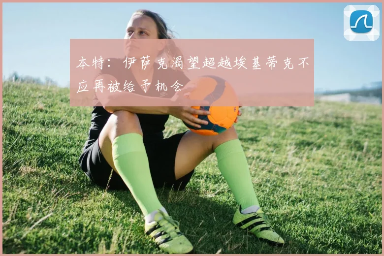 本特：伊萨克渴望超越埃基蒂克不应再被给予机会