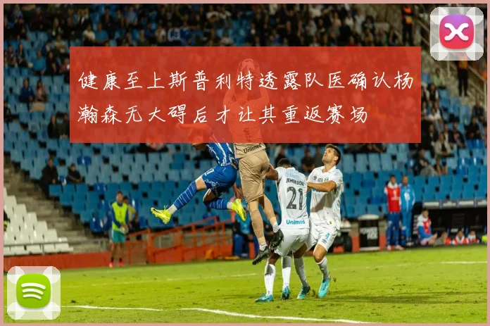 健康至上斯普利特透露队医确认杨瀚森无大碍后才让其重返赛场